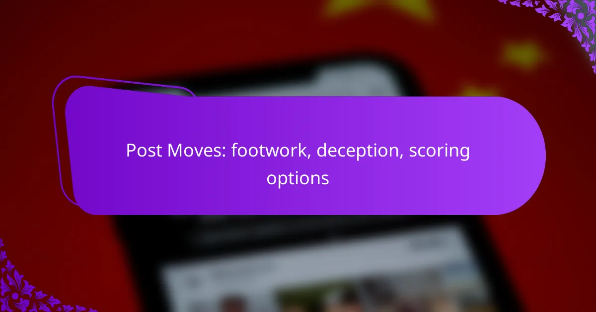 Post Moves: footwork, deception, scoring options