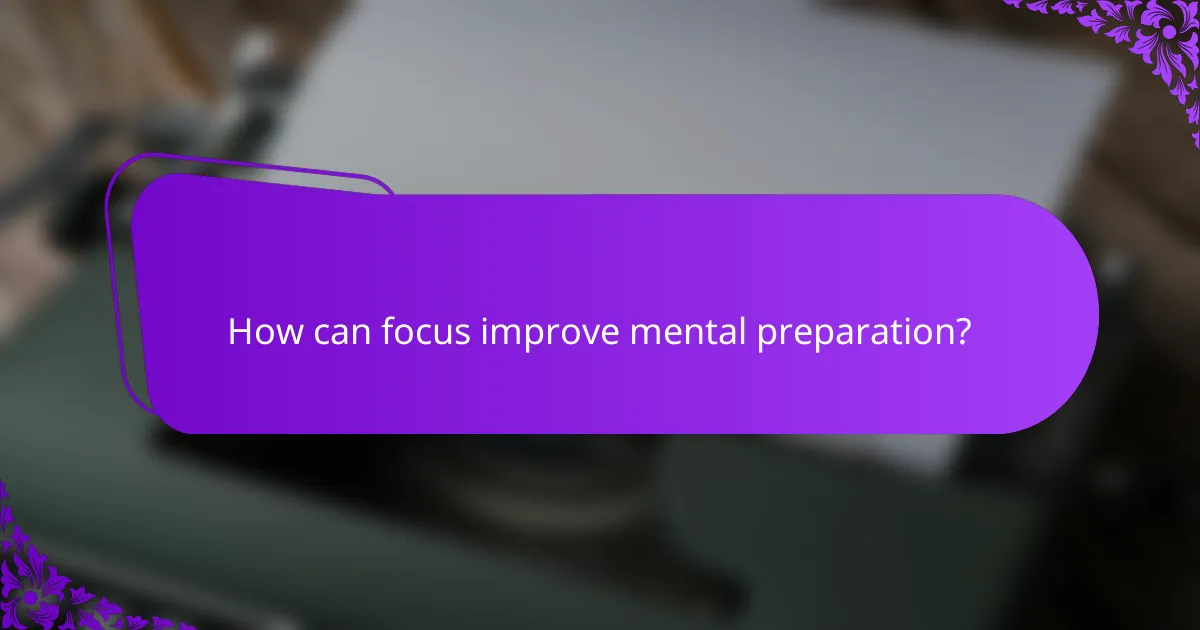How can focus improve mental preparation?