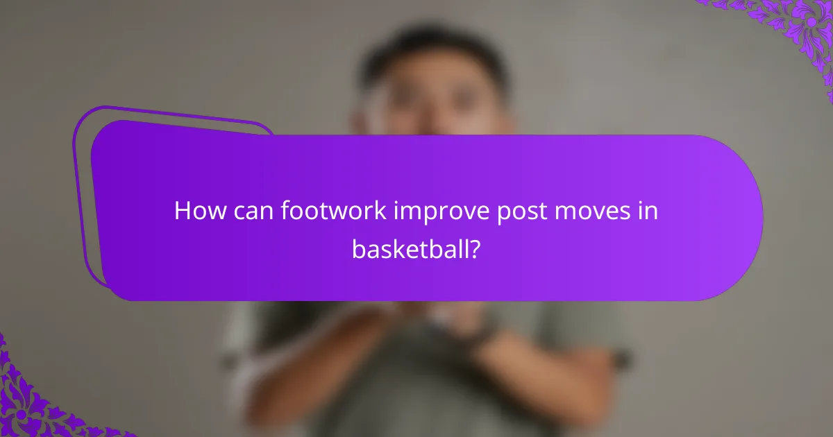 How can footwork improve post moves in basketball?