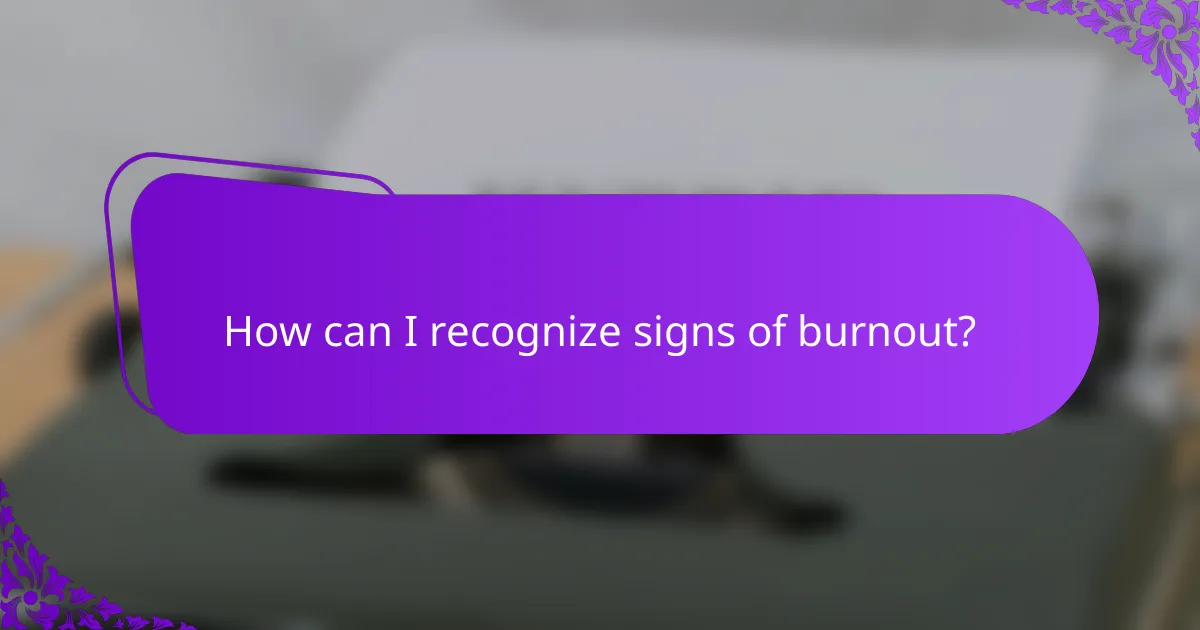 How can I recognize signs of burnout?