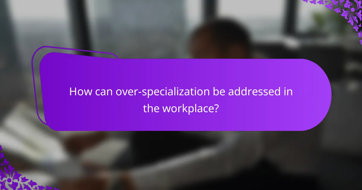 How can over-specialization be addressed in the workplace?