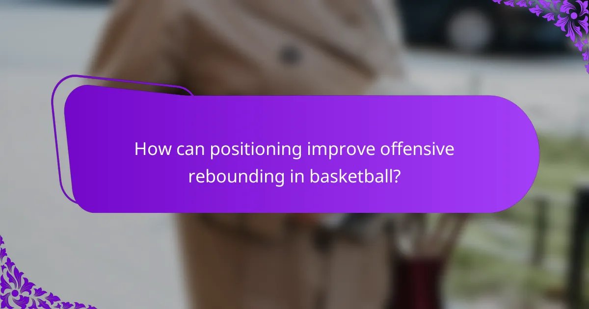 How can positioning improve offensive rebounding in basketball?