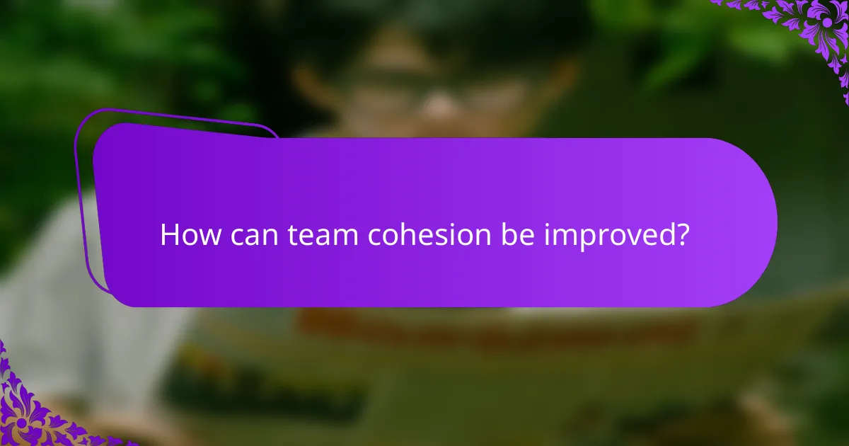 How can team cohesion be improved?