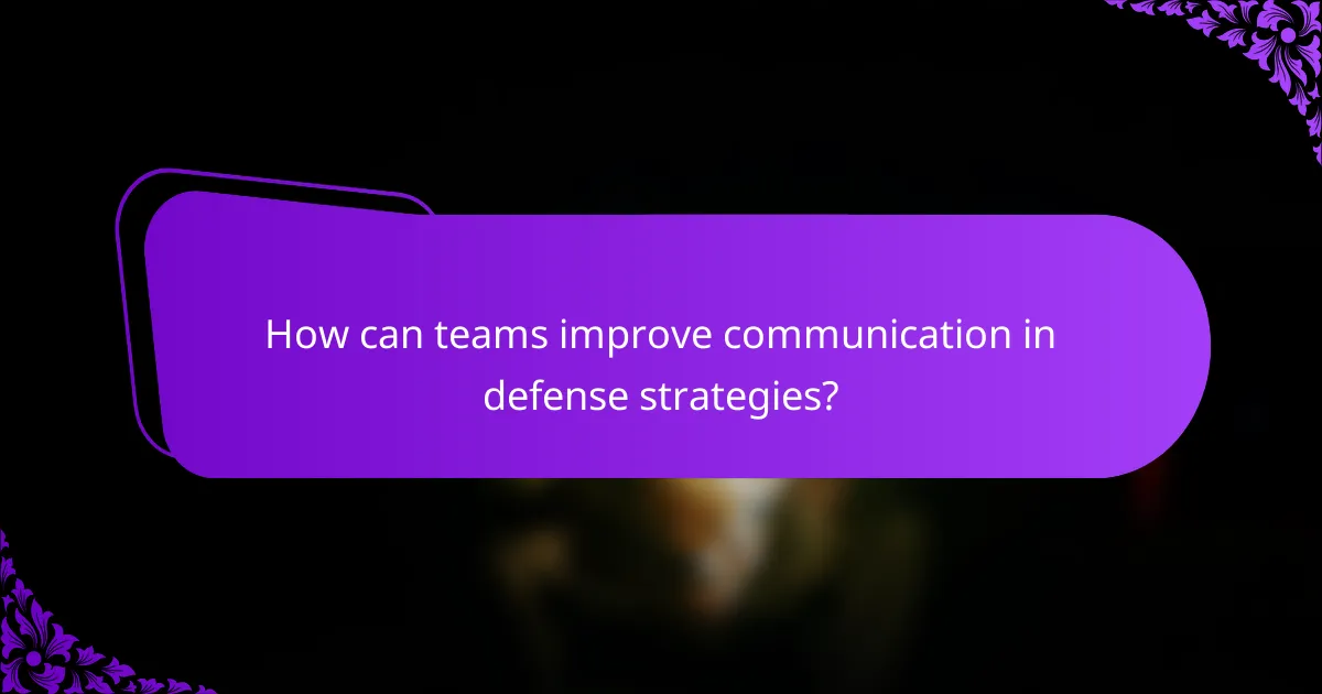 How can teams improve communication in defense strategies?