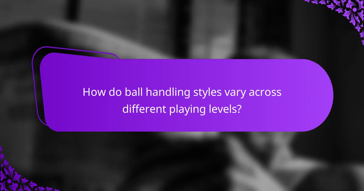 How do ball handling styles vary across different playing levels?