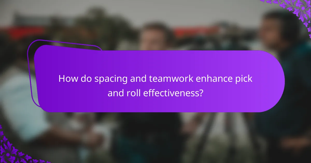 How do spacing and teamwork enhance pick and roll effectiveness?