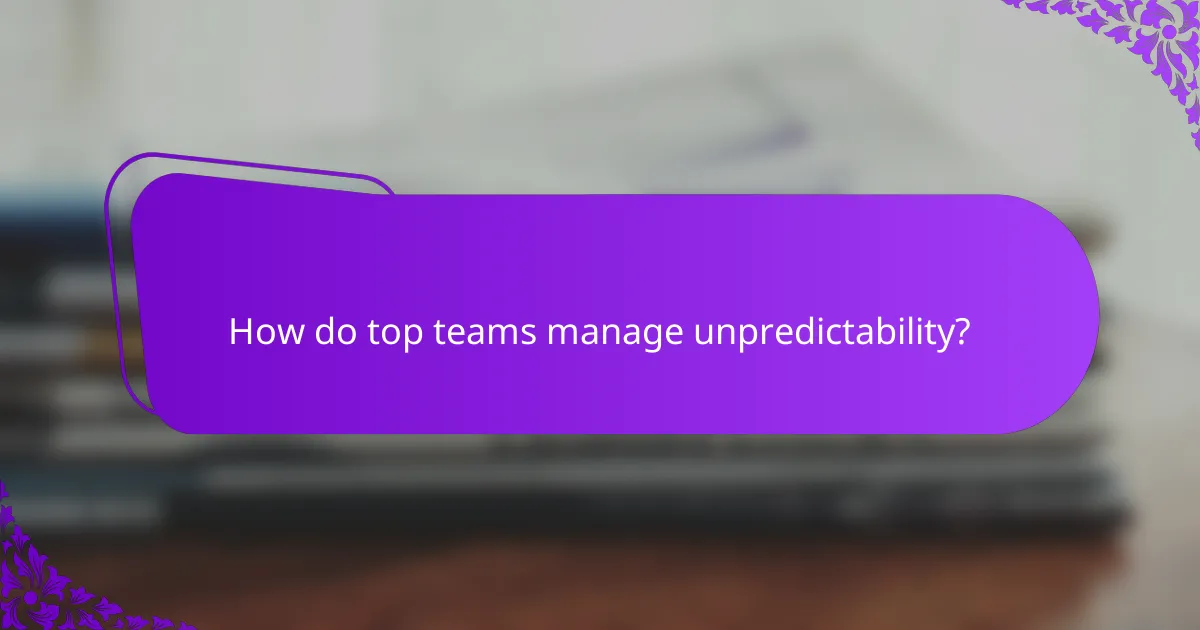 How do top teams manage unpredictability?
