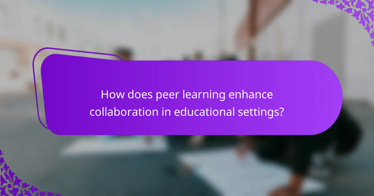 How does peer learning enhance collaboration in educational settings?