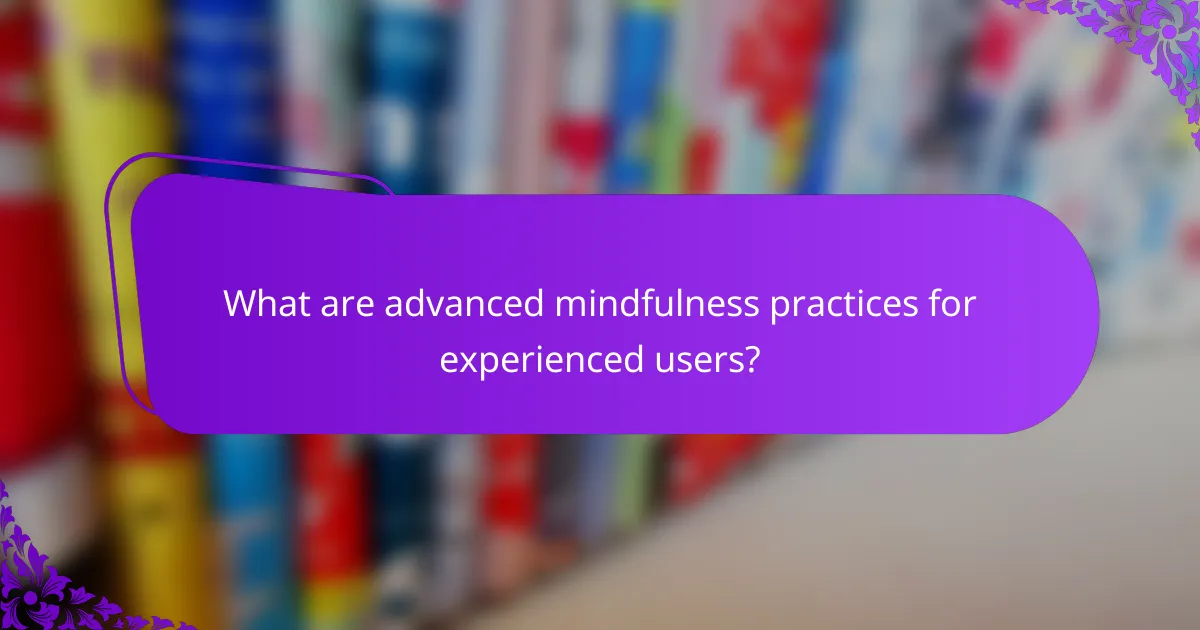 What are advanced mindfulness practices for experienced users?