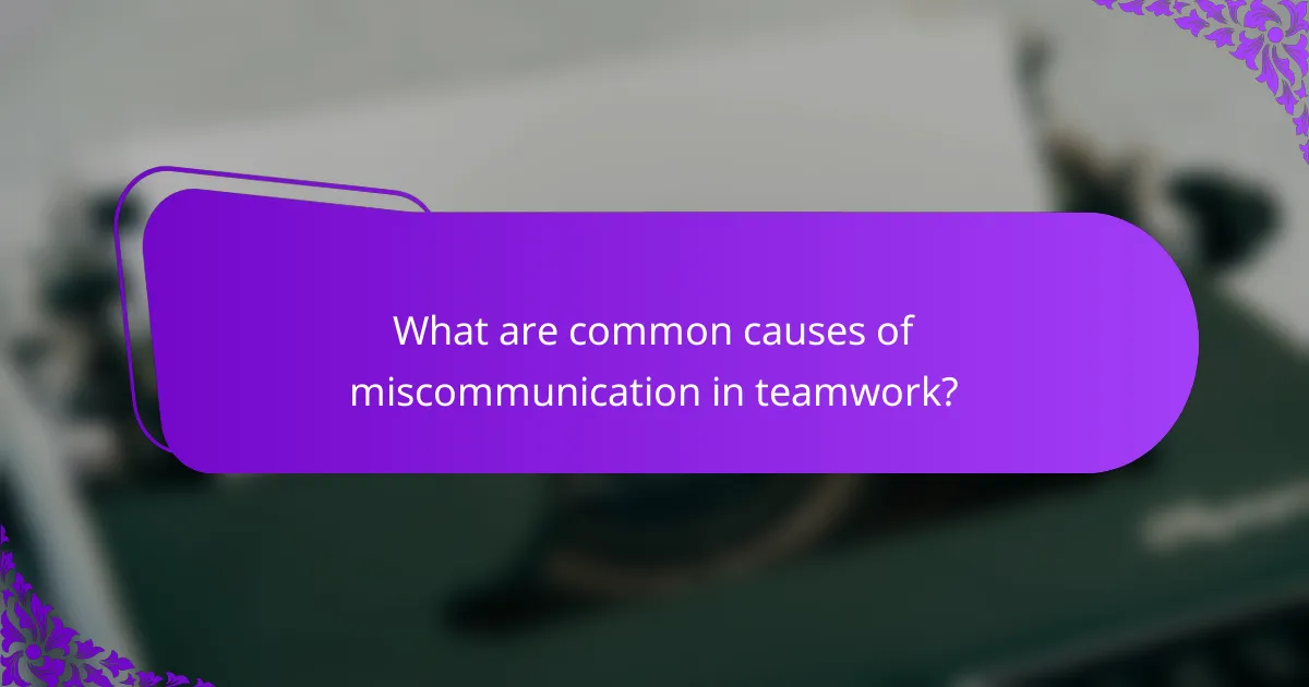 What are common causes of miscommunication in teamwork?