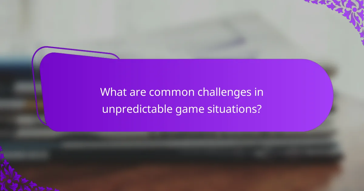 What are common challenges in unpredictable game situations?
