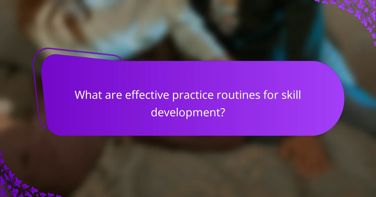 What are effective practice routines for skill development?