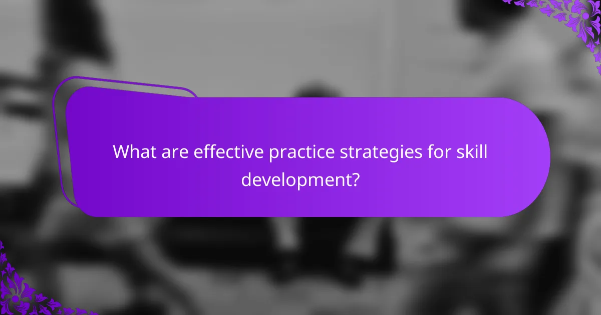 What are effective practice strategies for skill development?