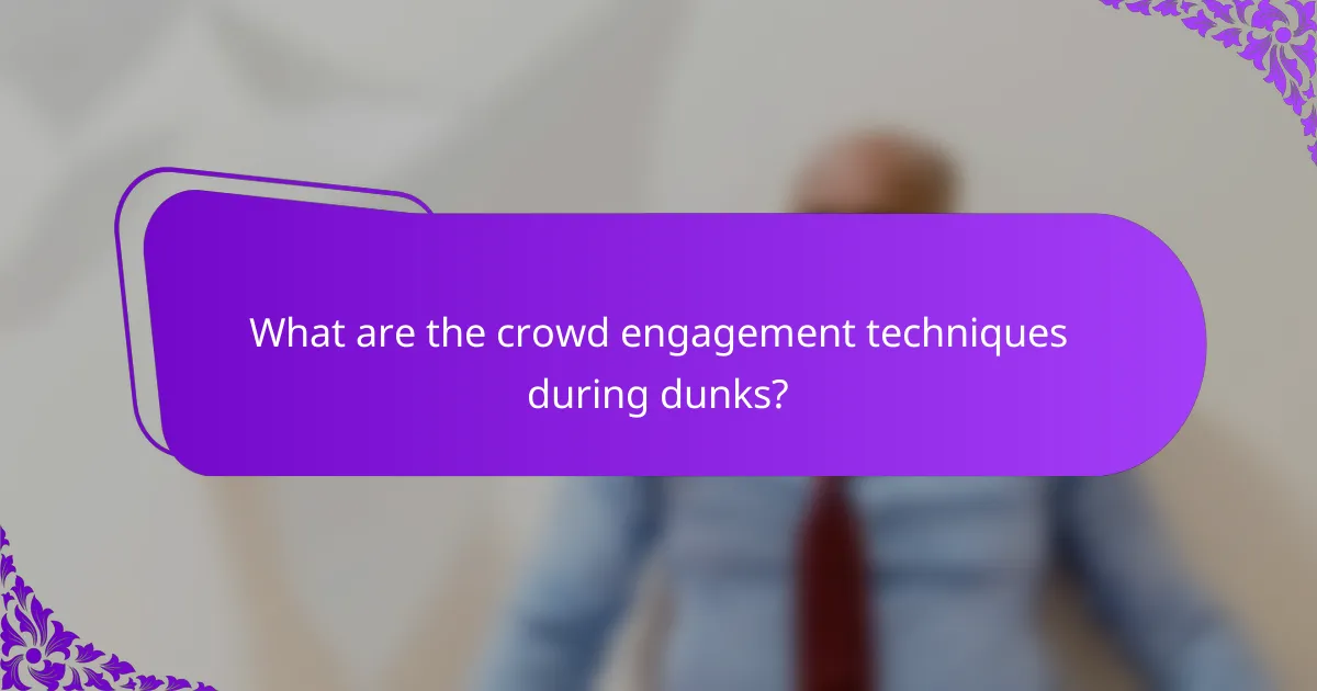 What are the crowd engagement techniques during dunks?