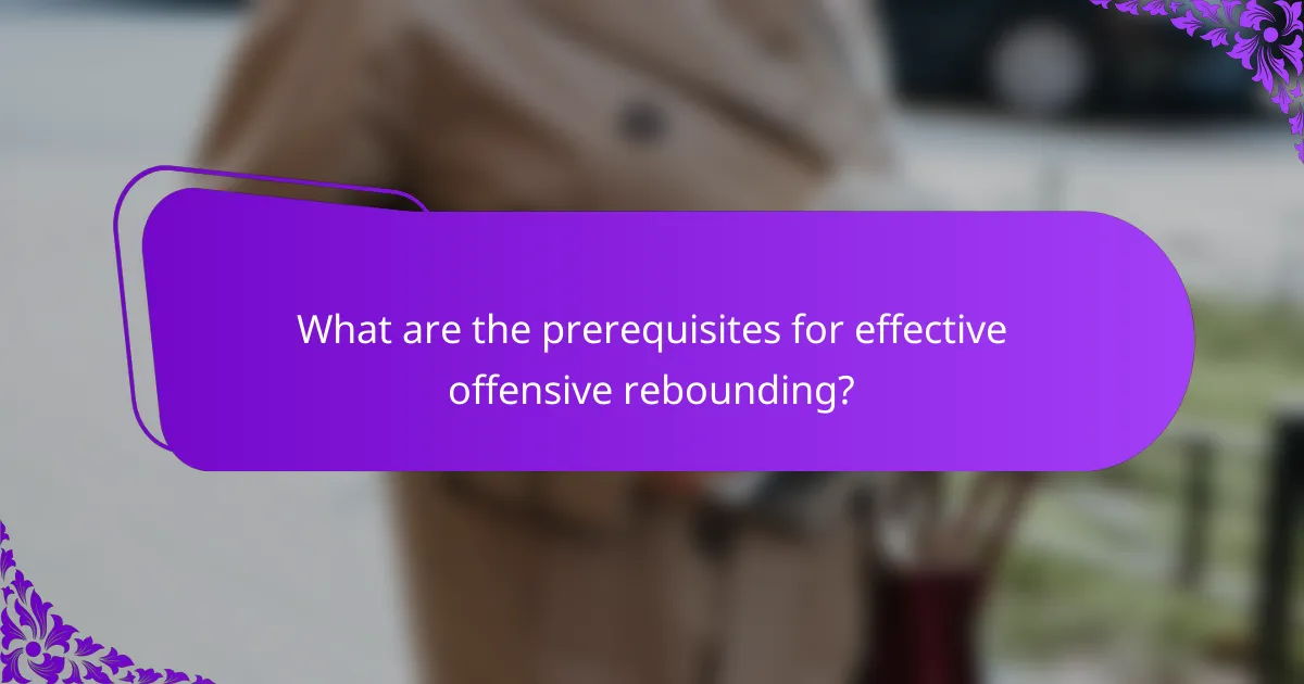 What are the prerequisites for effective offensive rebounding?