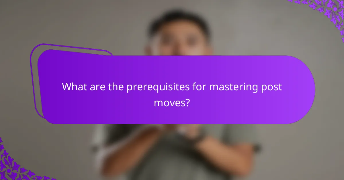 What are the prerequisites for mastering post moves?