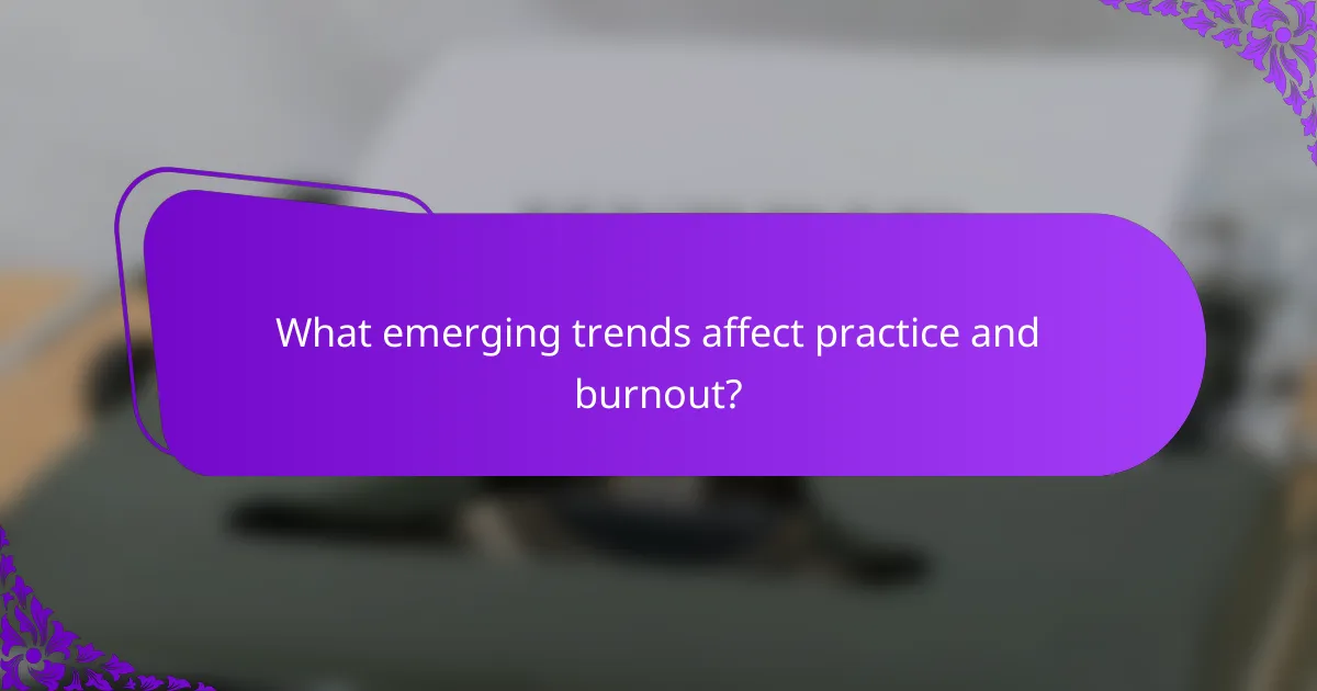 What emerging trends affect practice and burnout?