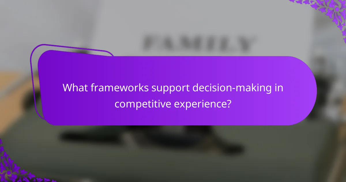 What frameworks support decision-making in competitive experience?