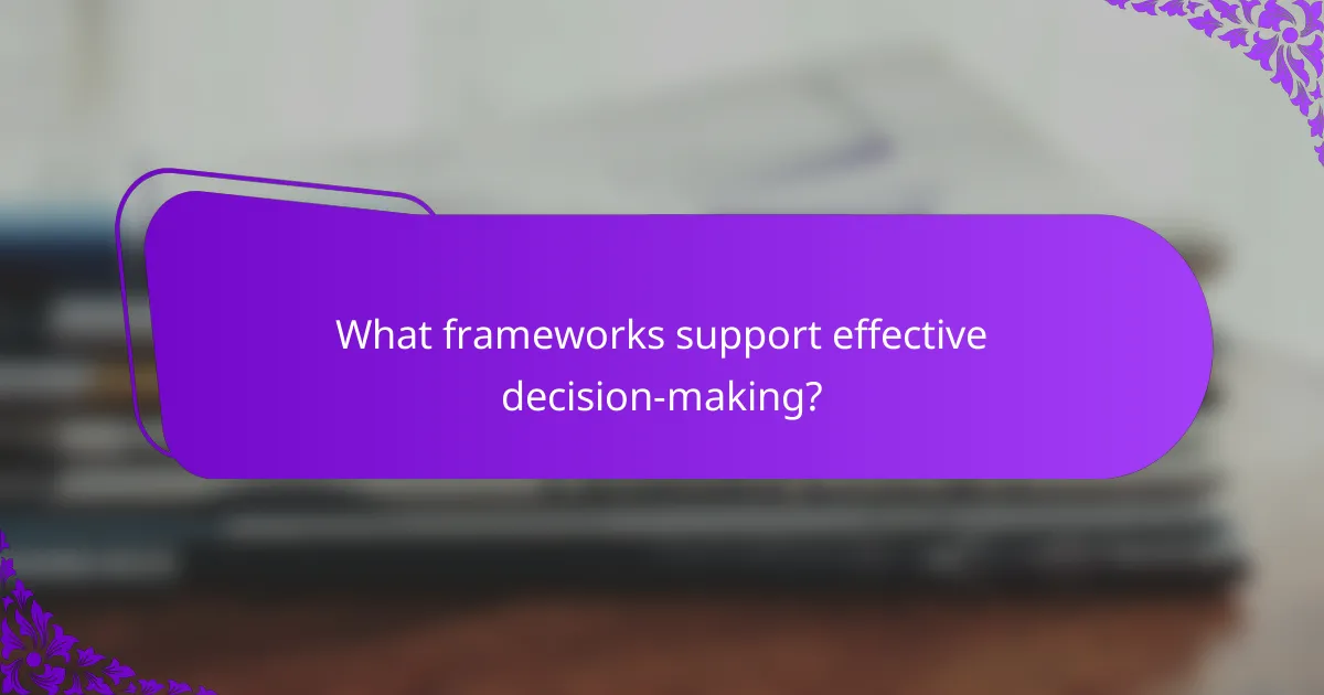What frameworks support effective decision-making?