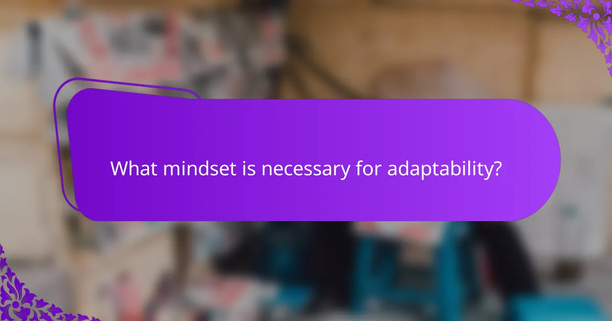 What mindset is necessary for adaptability?