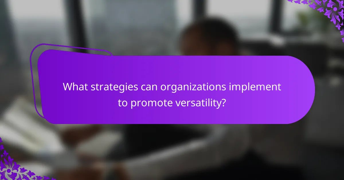 What strategies can organizations implement to promote versatility?