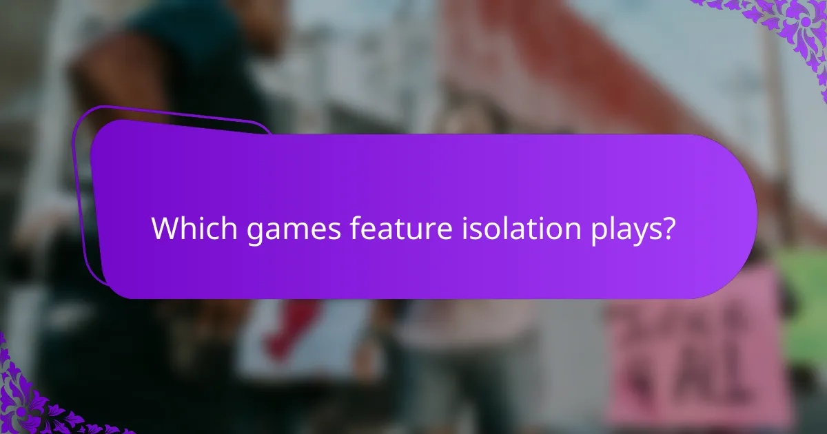 Which games feature isolation plays?